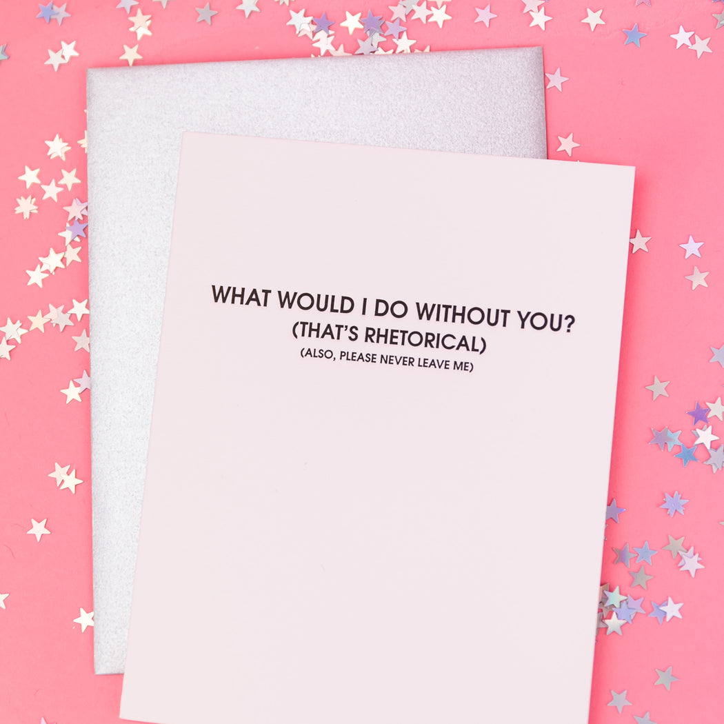 What Would I Do Without You? - Rhetorical - Letterpress Card