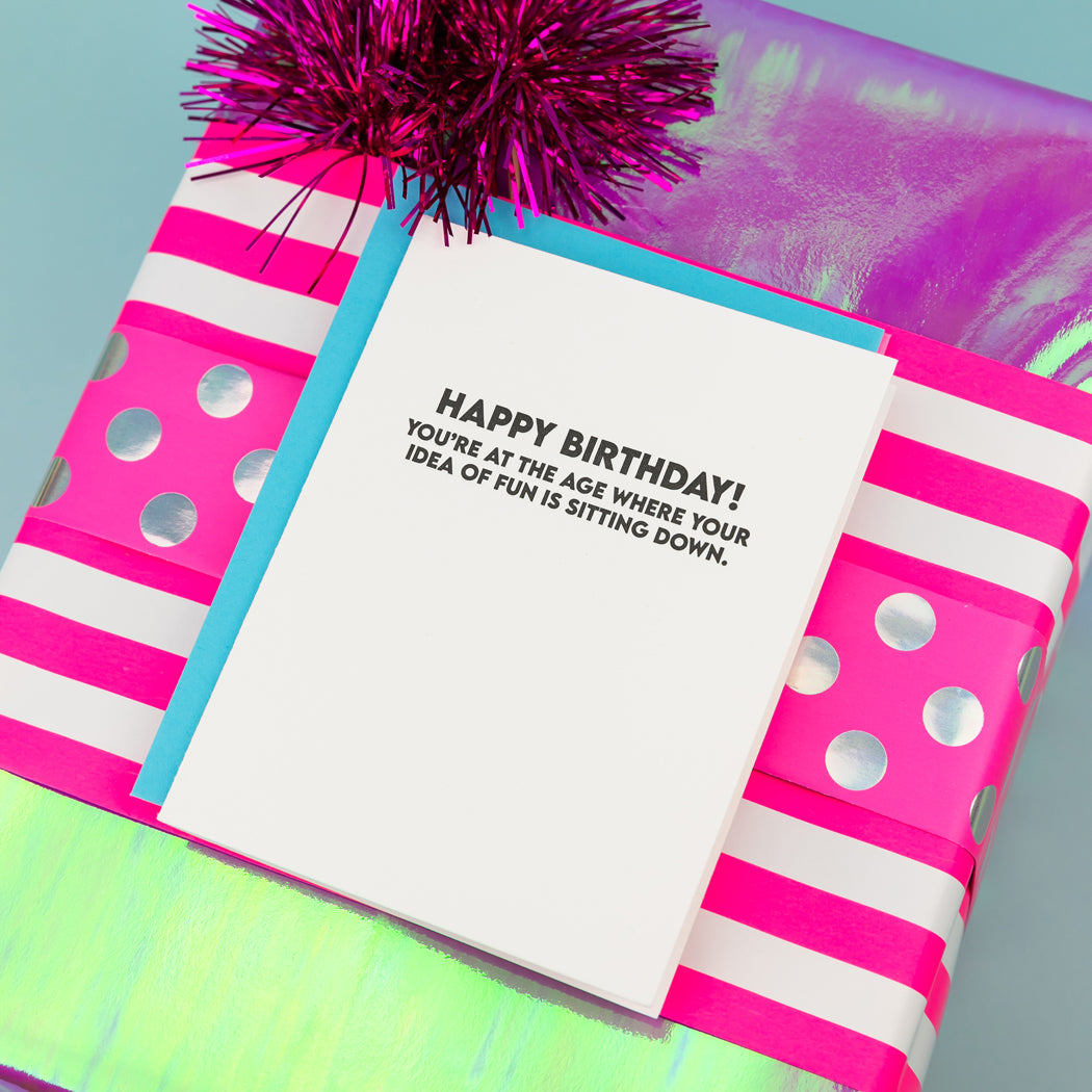 Happy Birthday! You're At The Age Where Your Idea of Fun is Sitting Down  - Funny Birthday Card