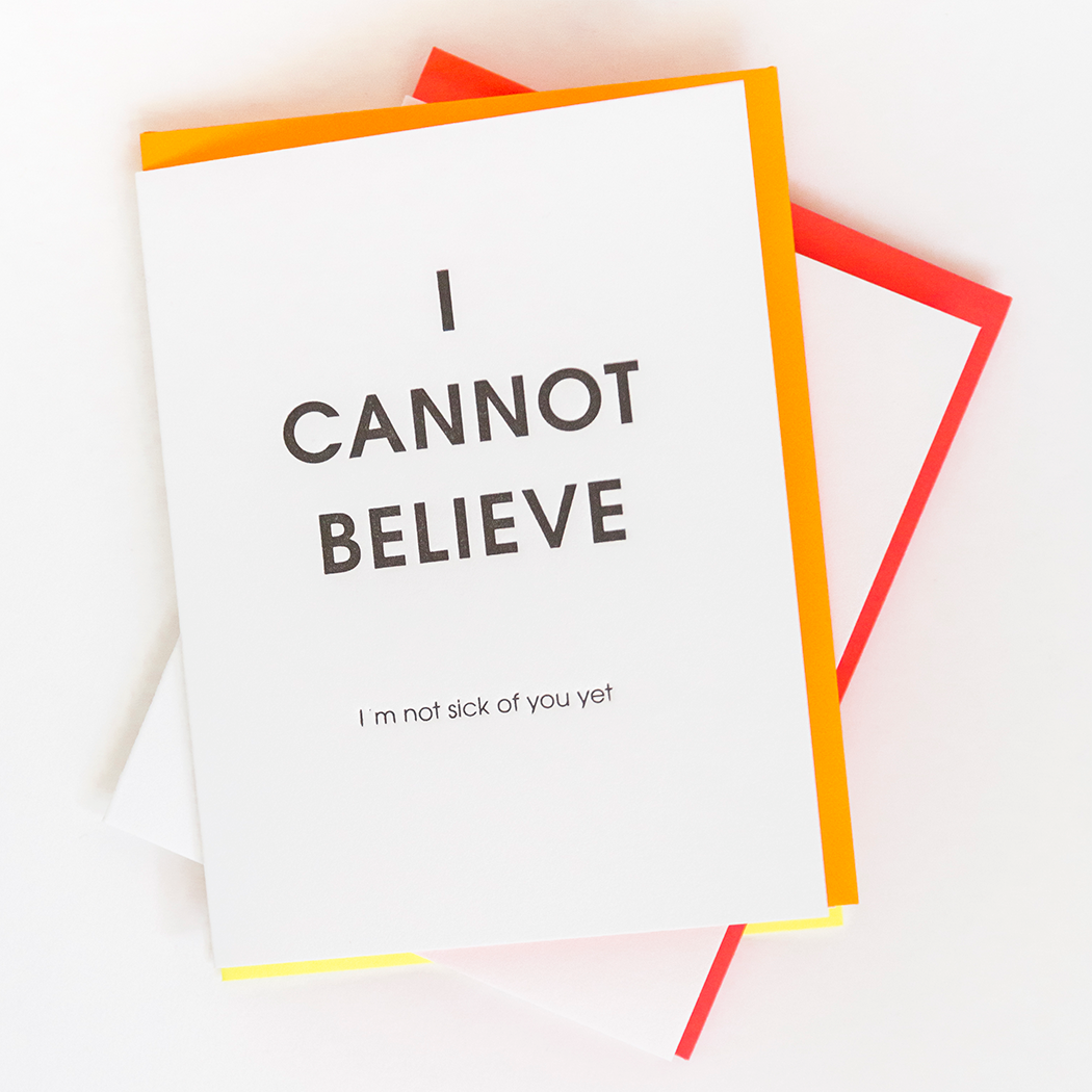 I Cannot Believe I'm Not Sick Of You Yet - Letterpress Card